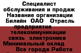 Специалист обслуживания и продаж › Название организации ­ Билайн, ОАО › Отрасль предприятия ­ IT, телекоммуникации, связь, электроника › Минимальный оклад ­ 15 000 - Все города Работа » Вакансии   . Тыва респ.,Ак-Довурак г.